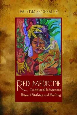 Medicina Roja: Ritos Indígenas Tradicionales de Parto y Curación - Red Medicine: Traditional Indigenous Rites of Birthing and Healing