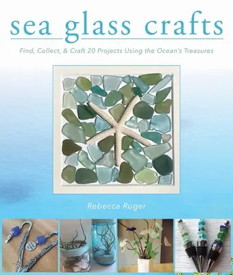 Manualidades con vidrio marino: Encuentre, coleccione y elabore más de 20 proyectos con los tesoros del océano - Sea Glass Crafts: Find, Collect, & Craft More Than 20 Projects Using the Ocean's Treasures