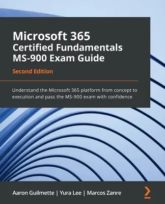 Guía para el examen MS-900 de Fundamentos Certificados de Microsoft 365 - Segunda edición: Comprenda la plataforma Microsoft 365 desde el concepto hasta la ejecución y apruebe el - Microsoft 365 Certified Fundamentals MS-900 Exam Guide - Second Edition: Understand the Microsoft 365 platform from concept to execution and pass the