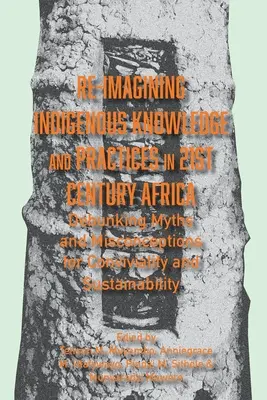 Reimaginar el conocimiento y las prácticas indígenas en el África del siglo XXI: Debunking Myths and Misconceptions for Conviviality and Sustainability (Desmitificando mitos y conceptos erróneos para la convivencia y la sostenibilidad) - Re-imagining Indigenous Knowledge and Practices in 21st Century Africa: Debunking Myths and Misconceptions for Conviviality and Sustainability