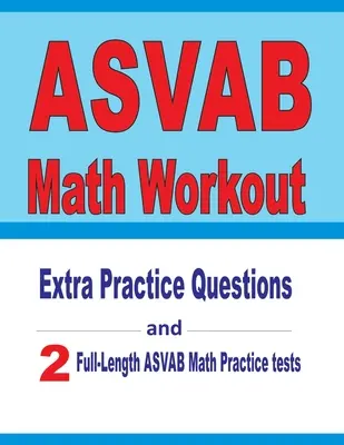 ASVAB Math Workout: Preguntas extra de práctica y dos exámenes completos de práctica de matemáticas ASVAB - ASVAB Math Workout: Extra Practice Questions and Two Full-Length Practice ASVAB Math Tests