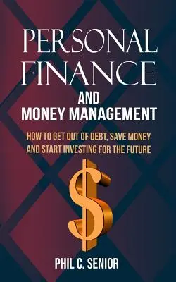 Finanzas personales y gestión del dinero: Cómo Salir De Deudas, Ahorrar Dinero Y Empezar A Invertir Para El Futuro - Personal Finance And Money Management: How To Get Out Of Debt, Save Money And Start Investing For The Future