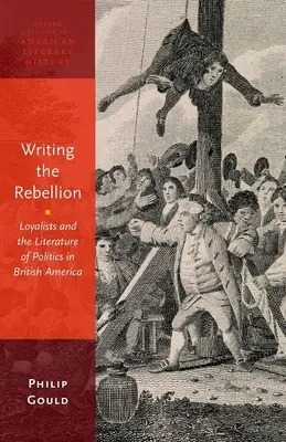 Writing the Rebellion: Loyalists and the Literature of Politics in British America (Los lealistas y la literatura política en la América británica) - Writing the Rebellion: Loyalists and the Literature of Politics in British America