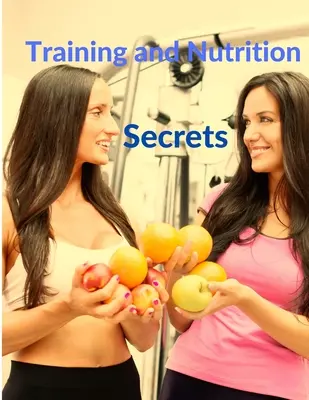 Secretos de Entrenamiento y Nutrición - Construye Músculos y Quema Grasa Fácilmente - Training and Nutrition Secrets - Build Muscle and Burn Fat Easily