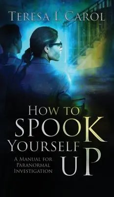 Cómo asustarse: Manual de investigación paranormal - How to Spook Yourself Up: A Manual for Paranormal Investigaton