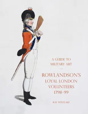 Guía de arte militar - Los leales voluntarios londinenses de Rowlandson 1798-99 - A Guide to Military Art - Rowlandson's Loyal London Volunteers 1798-99