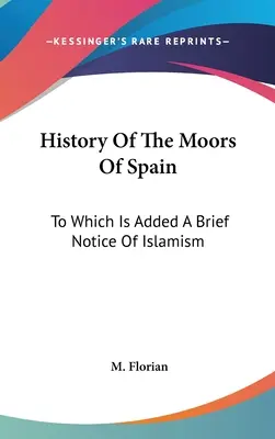 Historia De Los Moros De España: A La Que Se Añade Una Breve Nota Del Islamismo - History Of The Moors Of Spain: To Which Is Added A Brief Notice Of Islamism