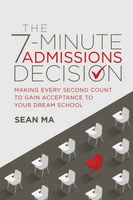 La decisión de admisión en 7 minutos: Cómo hacer que cada segundo cuente para ser admitido en la universidad de tus sueños - The 7-Minute Admissions Decision: Making Every Second Count to Gain Acceptance to Your Dream School