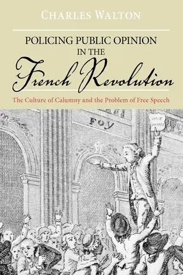 La vigilancia de la opinión pública en la Revolución Francesa: La cultura de la calumnia y el problema de la libertad de expresión - Policing Public Opinion in the French Revolution: The Culture of Calumny and the Problem of Free Speech