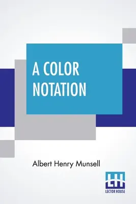 A Color Notation: Un Sistema de Medición del Color, Basado en las Tres Cualidades Tono, Valor y Croma Con Modelos Ilustrativos, Gráficos y una C - A Color Notation: A Measured Color System, Based On The Three Qualities Hue, Value, And Chroma With Illustrative Models, Charts, And A C