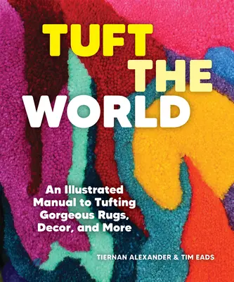 Tuft the World: Manual ilustrado para confeccionar magníficas alfombras, objetos de decoración y mucho más. - Tuft the World: An Illustrated Manual to Tufting Gorgeous Rugs, Decor, and More