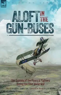 Aloft in the Gun-Buses - The Exploits of the Flyers and Fighters During the First World War (En lo alto de los cañoneros: hazañas de los pilotos y cazas durante la Primera Guerra Mundial) - Aloft in the Gun-Buses - The Exploits of the Flyers and Fighters During the First World War