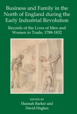 Negocios y familia en el norte de Inglaterra durante los inicios de la Revolución Industrial: Registros de las vidas de hombres y mujeres en el comercio, 1788-1832 - Business and Family in the North of England During the Early Industrial Revolution: Records of the Lives of Men and Women in Trade, 1788-1832