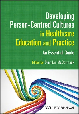 Desarrollo de culturas centradas en la persona en la educación y la práctica sanitarias: Una guía esencial - Developing Person-Centred Cultures in Healthcare Education and Practice: An Essential Guide