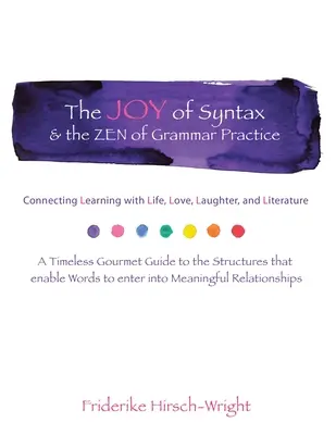 La alegría de la sintaxis y el zen de la práctica gramatical: Conectando el aprendizaje con la vida, el amor, la risa, el lenguaje y la literatura. una guía gastronómica intemporal para - The Joy of Syntax & the Zen of Grammar Practice: Connecting Learning with Life, Love, Laughter, Language, and Literature. a Timeless Gourmet Guide to