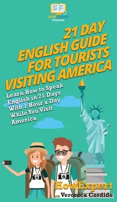 Guía de Inglés de 21 Días para Turistas que Visitan América: Aprende a Hablar Inglés en 21 Días con 1 Hora al Día Mientras Visitas América - 21 Day English Guide for Tourists Visiting America: Learn How to Speak English in 21 Days With 1 Hour a Day While You Visit America