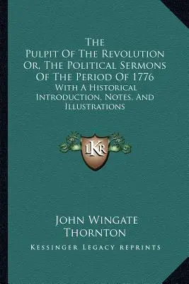 El púlpito de la revolución o los sermones políticos del periodo de 1776: Con una introducción histórica, notas e ilustraciones - The Pulpit Of The Revolution Or, The Political Sermons Of The Period Of 1776: With A Historical Introduction, Notes, And Illustrations