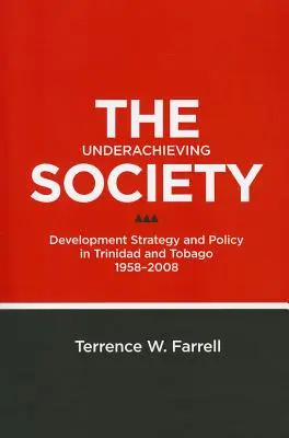 The Underachieving Society: Estrategia y política de desarrollo en Trinidad y Tobago, 1958-2008 - The Underachieving Society: Development Strategy and Policy in Trinidad and Tobago, 1958-2008