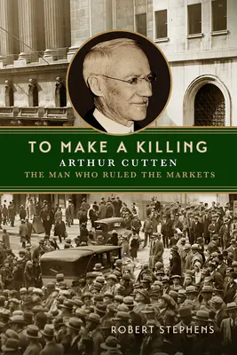 Ganarse la vida: Arthur Cutten, el hombre que dominaba los mercados - To Make a Killing: Arthur Cutten, the Man Who Ruled the Markets