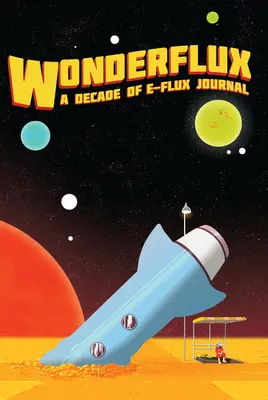 Wonderflux: Una Década de E-Flux Journal - Wonderflux: A Decade of E-Flux Journal