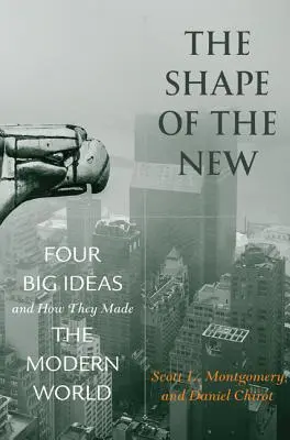La forma de lo nuevo: Cuatro grandes ideas y cómo hicieron el mundo moderno - The Shape of the New: Four Big Ideas and How They Made the Modern World