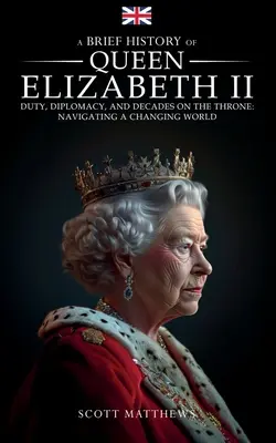 Breve Historia de la Reina Isabel II - Deber, Diplomacia y Décadas en el Trono: Navegando por un mundo cambiante - A Brief History of Queen Elizabeth II - Duty, Diplomacy, and Decades on the Throne: Navigating a Changing World