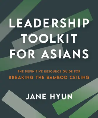 Leadership Toolkit for Asians: La guía de recursos definitiva para romper el techo de bambú - Leadership Toolkit for Asians: The Definitive Resource Guide for Breaking the Bamboo Ceiling