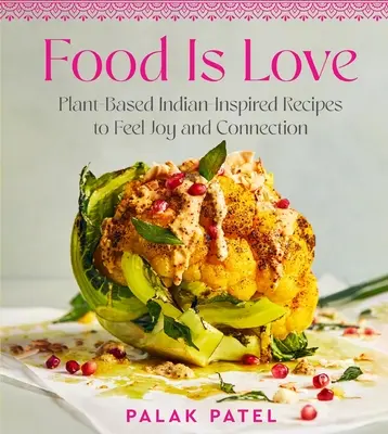 La comida es amor: Recetas inspiradas en plantas de la India para sentir alegría y conexión - Food Is Love: Plant-Based Indian-Inspired Recipes to Feel Joy and Connection