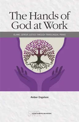 The Hands of God at Work: Islamic Gender Justice Through Translingual PRAXIS (Las manos de Dios en acción: la justicia de género islámica a través de PRAXIS translingüe) - The Hands of God at Work: Islamic Gender Justice Through Translingual PRAXIS