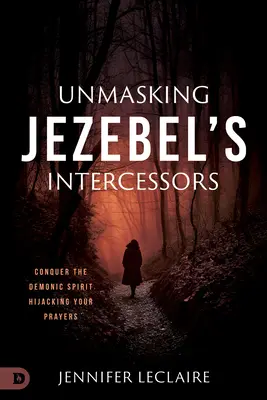 Desenmascarando a los Intercesores de Jezabel: Conquista al Espíritu Demoníaco que Secuestra tus Oraciones - Unmasking Jezebel's Intercessors: Conquer the Demonic Spirit Hijacking Your Prayers