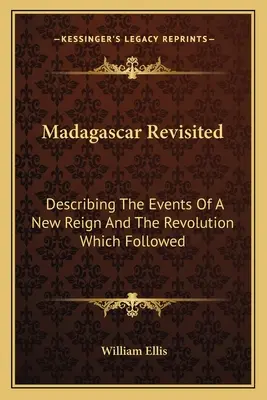 Madagascar revisitado: Descripción de los acontecimientos de un nuevo reinado y de la revolución que le siguió - Madagascar Revisited: Describing The Events Of A New Reign And The Revolution Which Followed