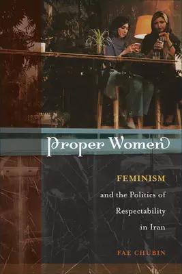 Proper Women: Feminism and the Politics of Respectability in Iran (El feminismo y la política de la respetabilidad en Irán) - Proper Women: Feminism and the Politics of Respectability in Iran