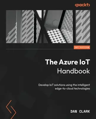 Manual Azure IoT: Desarrolle soluciones IoT utilizando las tecnologías inteligentes edge-to-cloud - The Azure IoT Handbook: Develop IoT solutions using the intelligent edge-to-cloud technologies