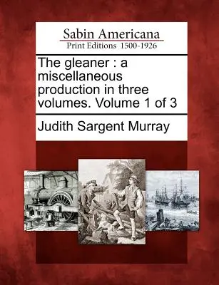 The Gleaner: Una producción miscelánea en tres volúmenes. Volumen 1 de 3 - The Gleaner: A Miscellaneous Production in Three Volumes. Volume 1 of 3