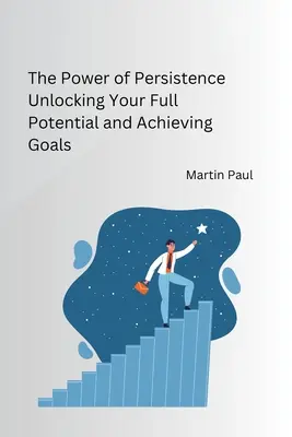 El poder de la persistencia Desbloquea todo tu potencial y alcanza tus metas - The Power of Persistence Unlocking Your Full Potential and Achieving Goals