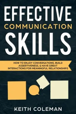 Habilidades de comunicación eficaz: Cómo Disfrutar de las Conversaciones, Desarrollar la Asertividad y Tener Buenas Interacciones para Establecer Relaciones Significativas - Effective Communication Skills: How to Enjoy Conversations, Build Assertiveness, & Have Great Interactions for Meaningful Relationships