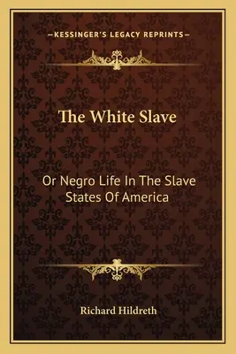 The White Slave: O La Vida De Los Negros En Los Estados Esclavos De América - The White Slave: Or Negro Life In The Slave States Of America