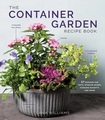 Recetario de jardinería en macetas: 57 diseños para macetas, jardineras, cestas colgantes y mucho más - The Container Garden Recipe Book: 57 Designs for Pots, Window Boxes, Hanging Baskets, and More