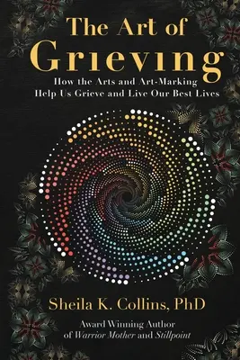 El arte del duelo: Cómo las artes y la creación artística nos ayudan a llorar y a vivir mejor - The Art of Grieving: How the Arts and Art-Making Help Us Grieve and Live Our Best Lives