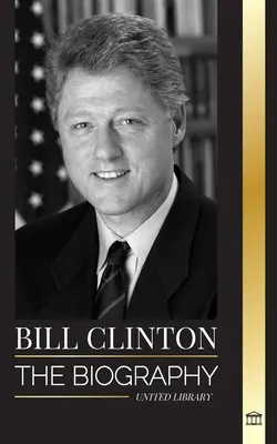 Bill Clinton: Biografía y vida del 42º presidente de Estados Unidos, capitalismo, expectativas y escándalos - Bill Clinton: The biography and life of the 42nd president of the United States, capitalism, expectations and scandals