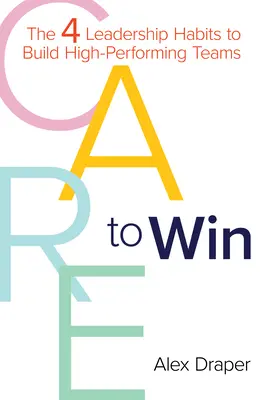 Cuidar para ganar: Los 4 hábitos de liderazgo para crear equipos de alto rendimiento - Care to Win: The 4 Leadership Habits to Build High-Performing Teams