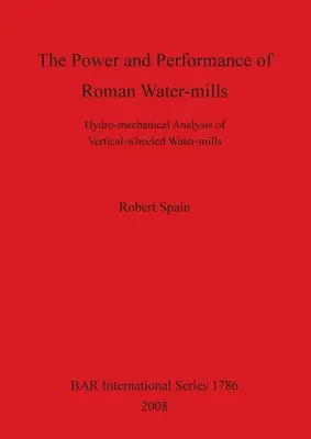 Potencia y rendimiento de los molinos de agua romanos: Análisis hidromecánico de los molinos de agua de ruedas verticales - The Power and Performance of Roman Water-mills: Hydro-mechanical Analysis of Vertical-wheeled Water-mills