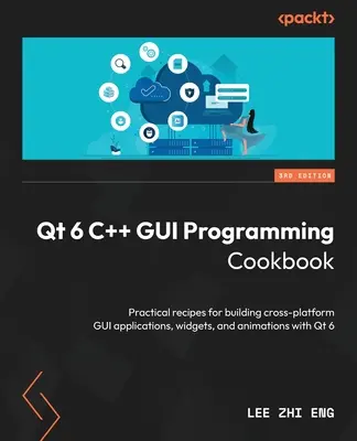 Qt 6 C++ GUI Programming Cookbook - Tercera Edición: Recetas prácticas para crear aplicaciones, widgets y animaciones GUI multiplataforma con Qt 6 - Qt 6 C++ GUI Programming Cookbook - Third Edition: Practical recipes for building cross-platform GUI applications, widgets, and animations with Qt 6