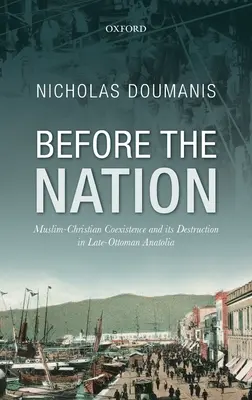 Ante la nación: La coexistencia musulmán-cristiana y su destrucción en la Anatolia tardotomana - Before the Nation: Muslim-Christian Coexistence and Its Destruction in Late-Ottoman Anatolia