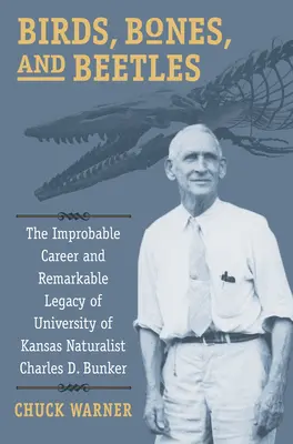 Pájaros, huesos y escarabajos: La improbable carrera y el notable legado del naturalista de la Universidad de Kansas Charles D. Bunker - Birds, Bones, and Beetles: The Improbable Career and Remarkable Legacy of University of Kansas Naturalist Charles D. Bunker