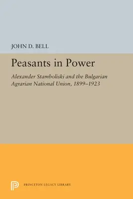 Campesinos al poder: Alexander Stamboliski y la Unión Nacional Agraria Búlgara, 1899-1923 - Peasants in Power: Alexander Stamboliski and the Bulgarian Agrarian National Union, 1899-1923