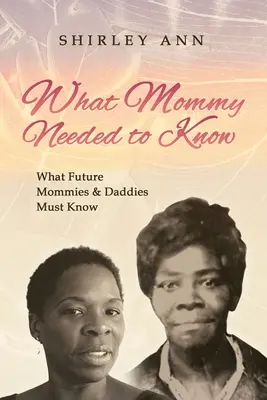 Lo que mamá necesitaba saber: Lo que las futuras mamás y papás deben saber - What Mommy Needed to Know: What Future Mommy's & Daddy's Must Know