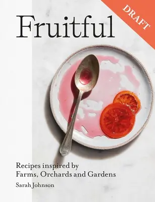 Frutales: Recetas de frutas dulces y saladas inspiradas en granjas, huertos y jardines - Fruitful: Sweet and Savoury Fruit Recipes Inspired by Farms, Orchards and Gardens