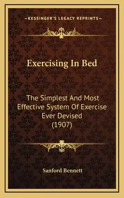 Ejercicio en la cama: El sistema de ejercicio más sencillo y eficaz jamás ideado - Exercising In Bed: The Simplest And Most Effective System Of Exercise Ever Devised