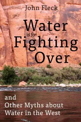 El agua es para pelearse: Y otros mitos sobre el agua en Occidente - Water Is for Fighting Over: And Other Myths about Water in the West